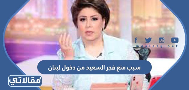 سبب منع فجر السعيد من دخول لبنان