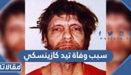 سبب وفاة العالم تيد كازينسكي الحقيقي
