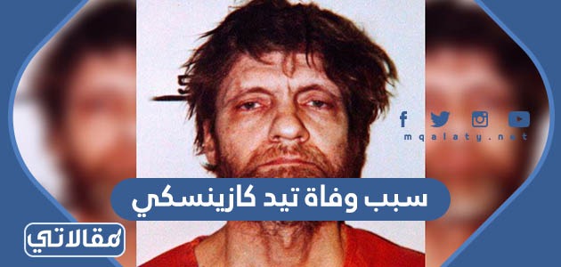 سبب وفاة تيد كازينسكي