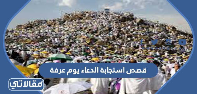 قصص استجابة الدعاء يوم عرفة