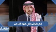 كم طول الحسين بن عبد الله الثاني ولي عهد الاردن