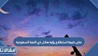 متى نتيجة استطلاع رؤية هلال ذي الحجة 2023 السعودية