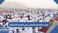موعد صلاة عيد الاضحى في الحدود الشمالية 2023 – 1444