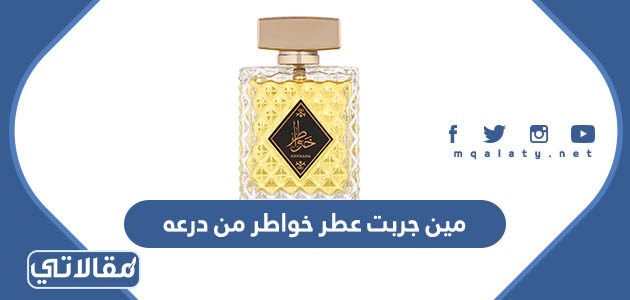 مين جربت عطر خواطر من درعه