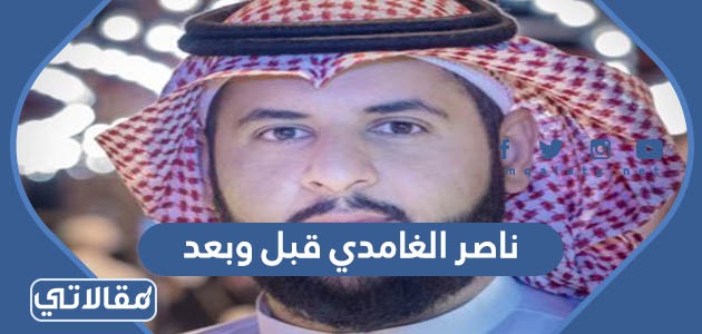 ناصر الغامدي قبل وبعد
