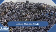 هل دعاء يوم عرفة مستجاب