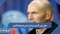 هل لاعب الكرة العالمي زين الدين زيدان ادى فريضة الحج