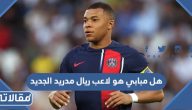 هل كليان مبابي هو لاعب نادي ريال مدريد الجديد