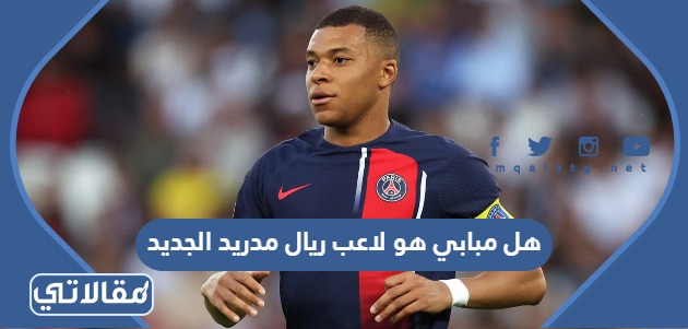 هل مبابي هو لاعب ريال مدريد الجديد