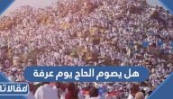 هل يصوم الحاج يوم عرفة ابن عثيمين
