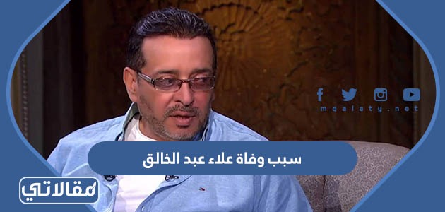 سبب وفاة الفنان علاء عبد الخالق