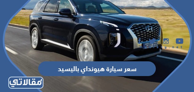سعر ومواصفات سيارة هيونداي باليسيد 2023 السعودية