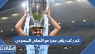 كم راتب اللاعب الجزائري رياض محرز مع الأهلي السعودي