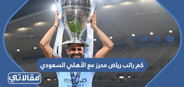 كم راتب رياض محرز مع الأهلي السعودي