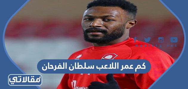 كم عمر اللاعب سلطان الفرحان
