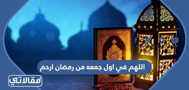 اللهم في اول جمعه من رمضان ارحم