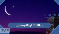 بطاقات تهنئة رمضان 2026 اجمل بطاقات تهنئة بمناسبة حلول شهر رمضان المبارك