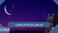 كم باقي على الاذان المغرب 1445 العد التنازلي للافطار في السعودية 2024