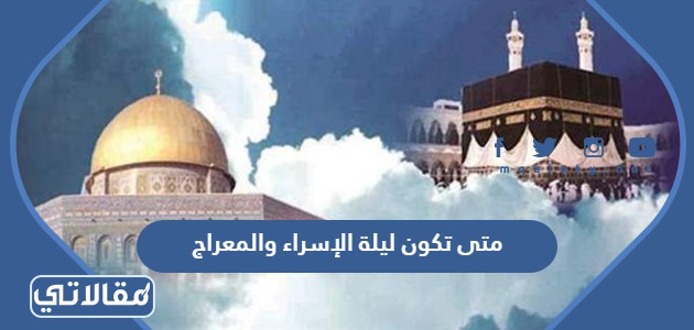 متى تكون ليلة الإسراء والمعراج 2024