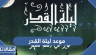 موعد ليلة القدر 2024 متى وقت وتاريخ ليلة القدر في رمضان