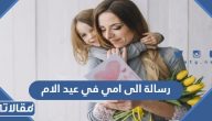 رسالة الى امي في عيد الام 2025 اجمل كلام ودعاء لامي في عيد الامهات
