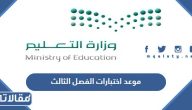 موعد اختبارات الفصل الثالث 2024 في السعودية