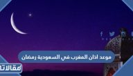 موعد اذان المغرب في السعودية رمضان 1446