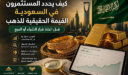 كيف يحدد المستثمرون في السعودية القيمة الحقيقية للذهب قبل اتخاذ قرار الشراء أو البيع 